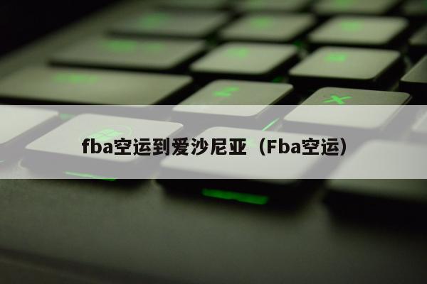 fba空运到爱沙尼亚（Fba空运）