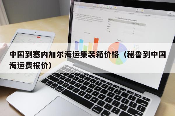 中国到塞内加尔海运集装箱价格（秘鲁到中国海运费报价）