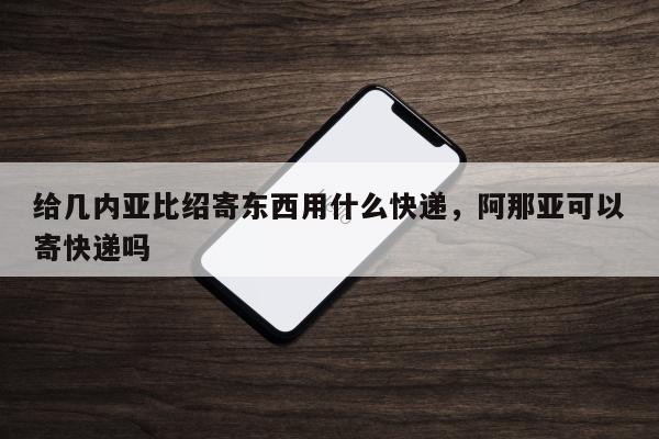 给几内亚比绍寄东西用什么快递，阿那亚可以寄快递吗