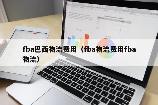 fba巴西物流费用（fba物流费用fba物流）