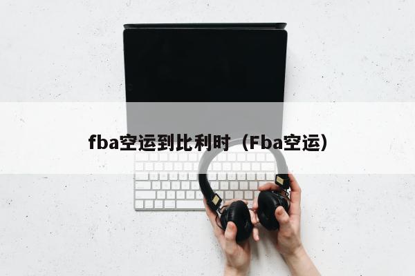 fba空运到比利时（Fba空运）