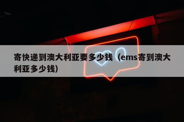 寄快递到澳大利亚要多少钱（ems寄到澳大利亚多少钱）