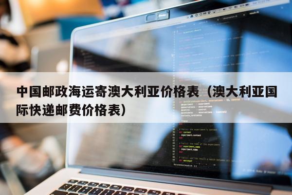 中国邮政海运寄澳大利亚价格表（澳大利亚国际快递邮费价格表）