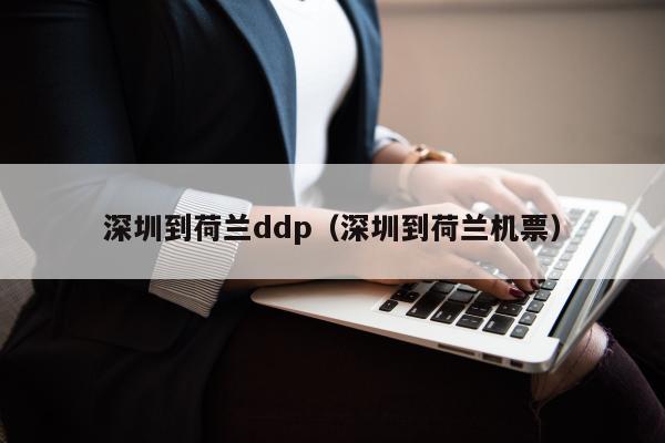 深圳到荷兰ddp（深圳到荷兰机票）