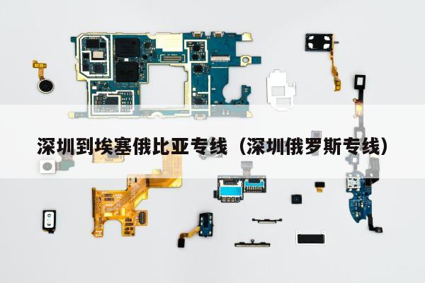 深圳到埃塞俄比亚专线（深圳俄罗斯专线）