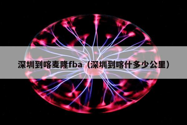 深圳到喀麦隆fba（深圳到喀什多少公里）