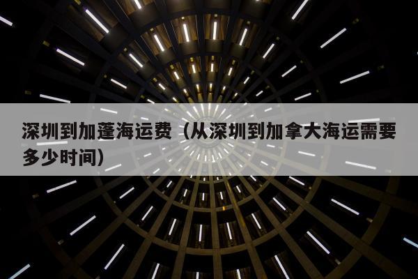 深圳到加蓬海运费（从深圳到加拿大海运需要多少时间）