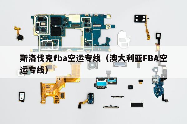 斯洛伐克fba空运专线（澳大利亚FBA空运专线）