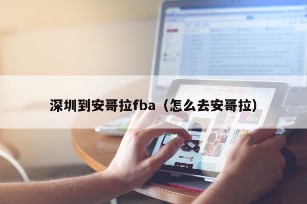 深圳到安哥拉fba（怎么去安哥拉）