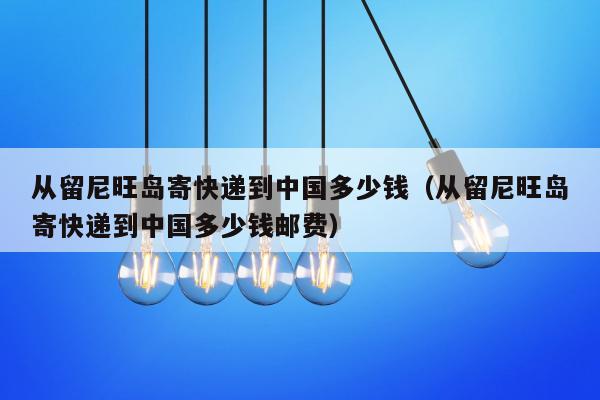 从留尼旺岛寄快递到中国多少钱（从留尼旺岛寄快递到中国多少钱邮费）