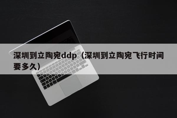 深圳到立陶宛ddp（深圳到立陶宛飞行时间要多久）