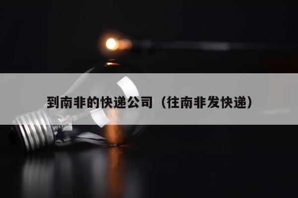 到南非的快递公司（往南非发快递）