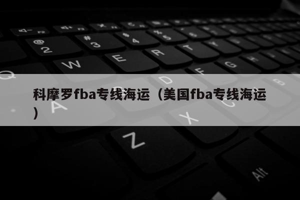 科摩罗fba专线海运（美国fba专线海运）