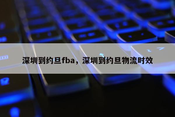 深圳到约旦fba，深圳到约旦物流时效