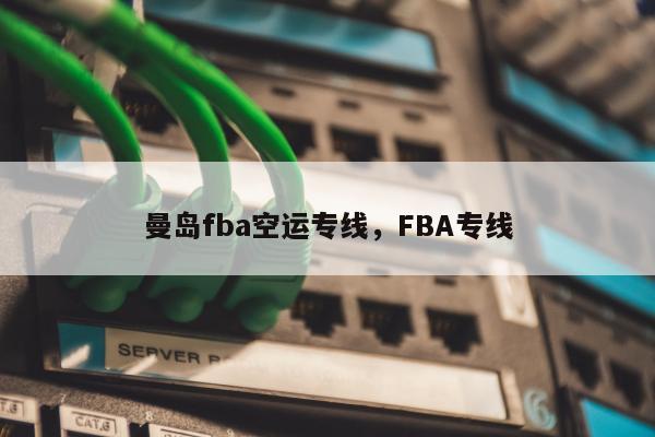 曼岛fba空运专线，FBA专线