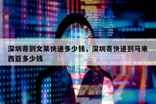 深圳寄到文莱快递多少钱，深圳寄快递到马来西亚多少钱