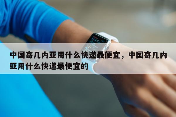 中国寄几内亚用什么快递最便宜，中国寄几内亚用什么快递最便宜的