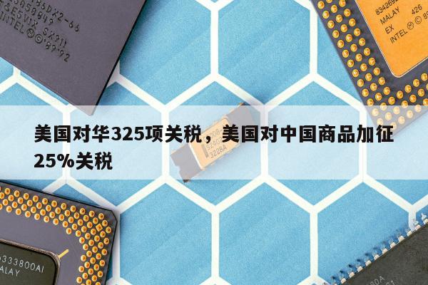 美国对华325项关税，美国对中国商品加征25%关税