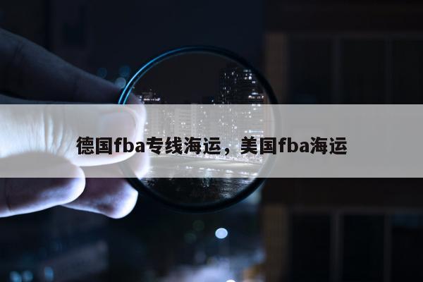 德国fba专线海运，美国fba海运