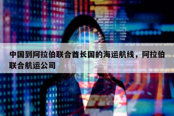 中国到阿拉伯联合酋长国的海运航线，阿拉伯联合航运公司