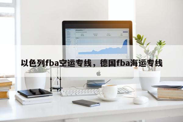 以色列fba空运专线，德国fba海运专线