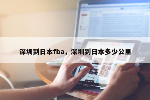 深圳到日本fba，深圳到日本多少公里